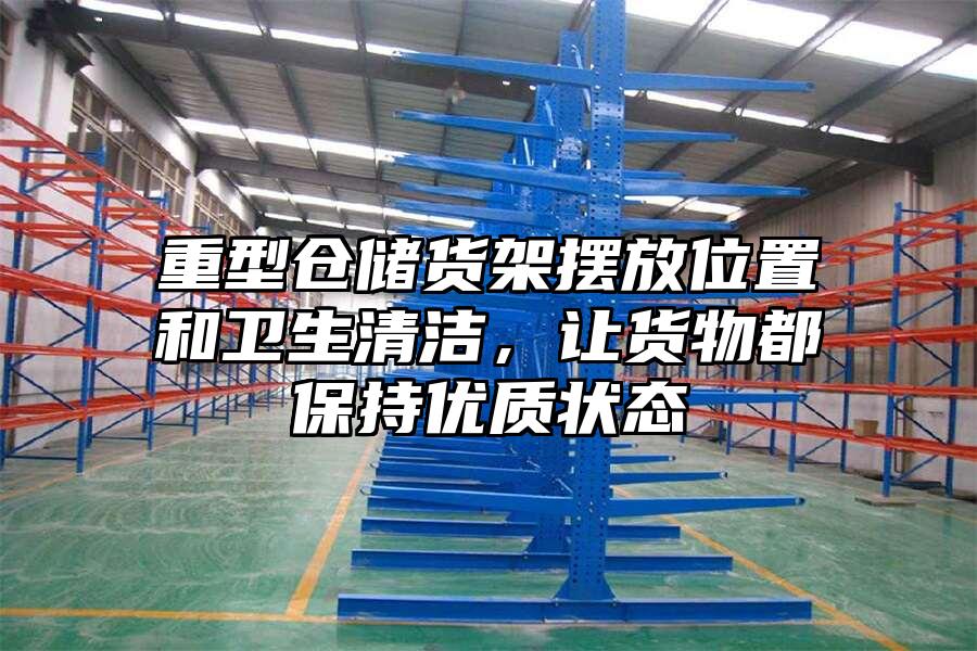 重型倉儲貨架擺放位置和衛生清潔，讓貨物都保持優質狀態