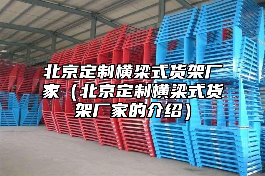北京定制橫梁式貨架廠家（北京定制橫梁式貨架廠家的介紹）
