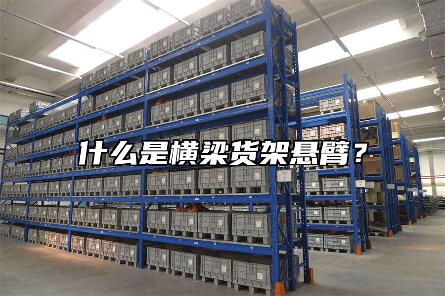 什么是橫梁貨架懸臂？