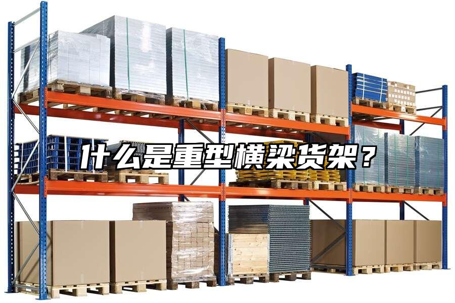 什么是重型橫梁貨架？