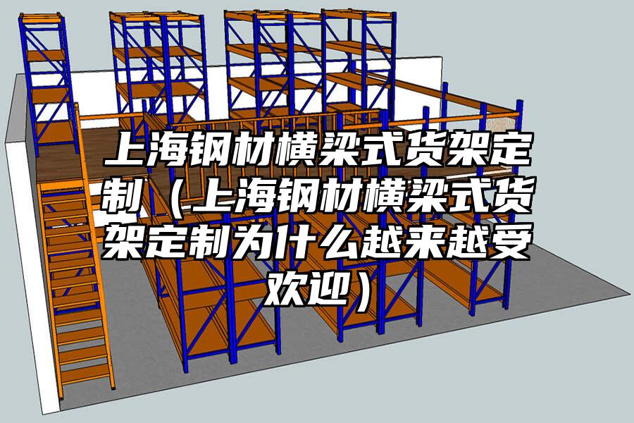 上海鋼材橫梁式貨架定制（上海鋼材橫梁式貨架定制為什么越來越受歡迎）