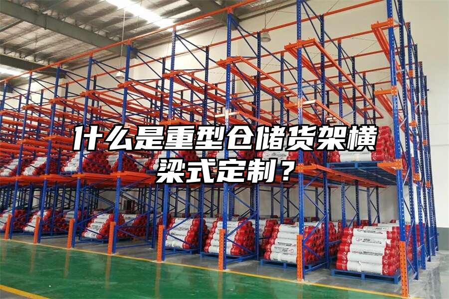 什么是重型倉儲貨架橫梁式定制？