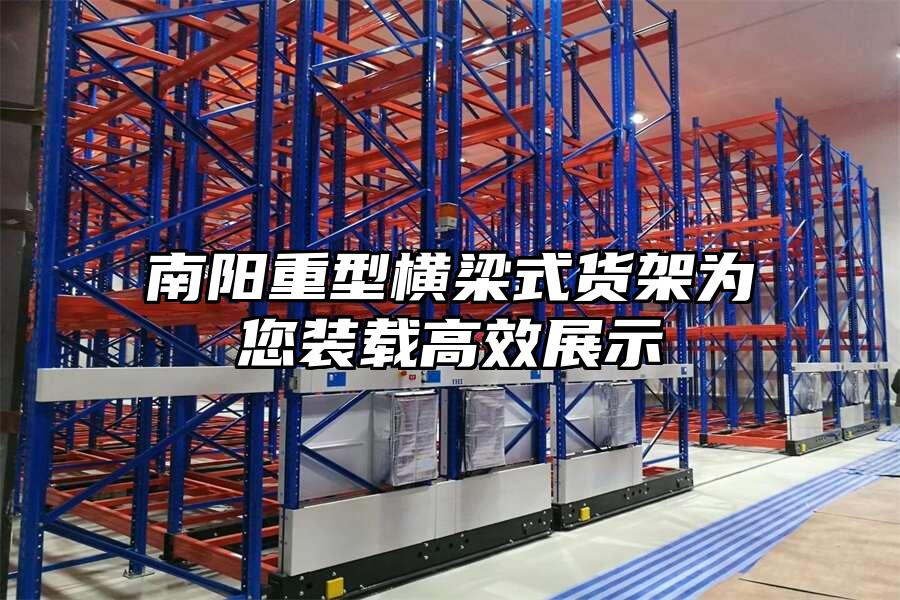 南陽重型橫梁式貨架為您裝載高效展示