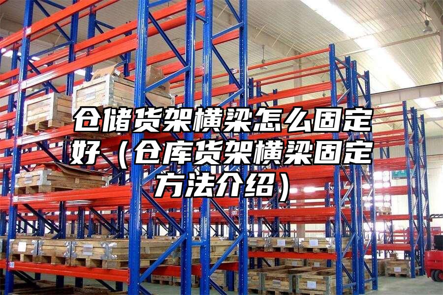 倉儲貨架橫梁怎么固定好（倉庫貨架橫梁固定方法介紹）