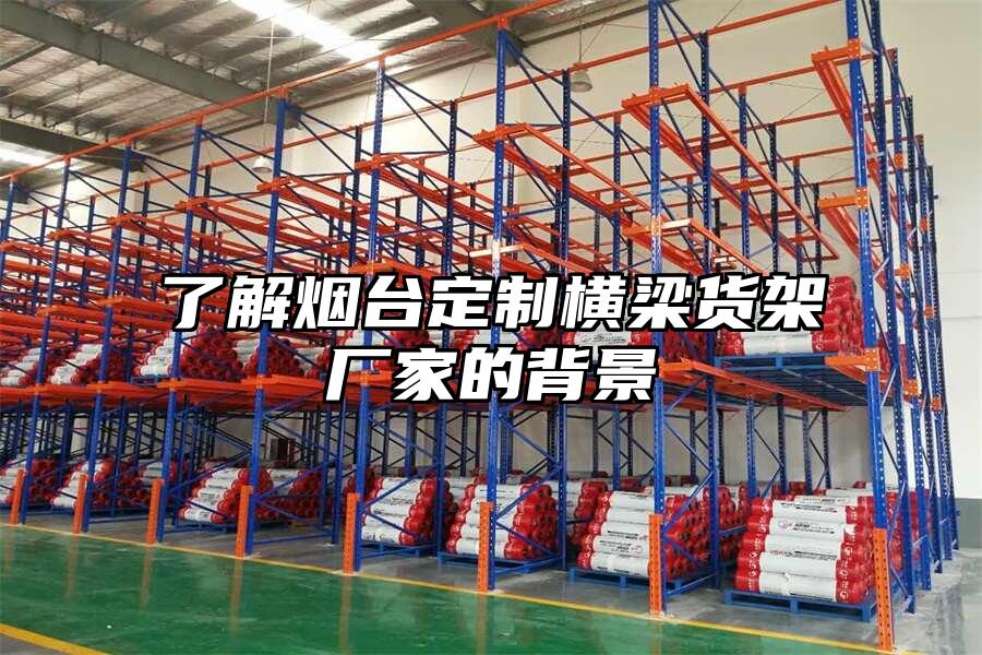了解煙臺定制橫梁貨架廠家的背景