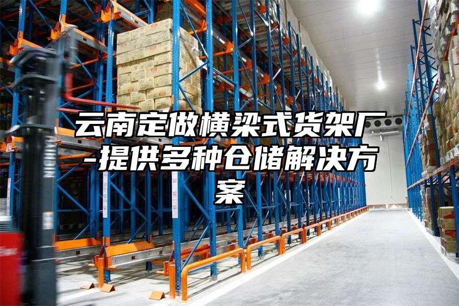 云南定做橫梁式貨架廠-提供多種倉儲解決方案