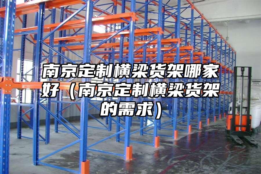 南京定制橫梁貨架哪家好（南京定制橫梁貨架的需求）