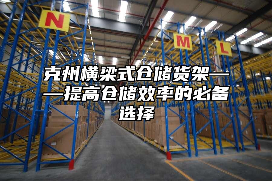 克州橫梁式倉儲貨架——提高倉儲效率的必備選擇