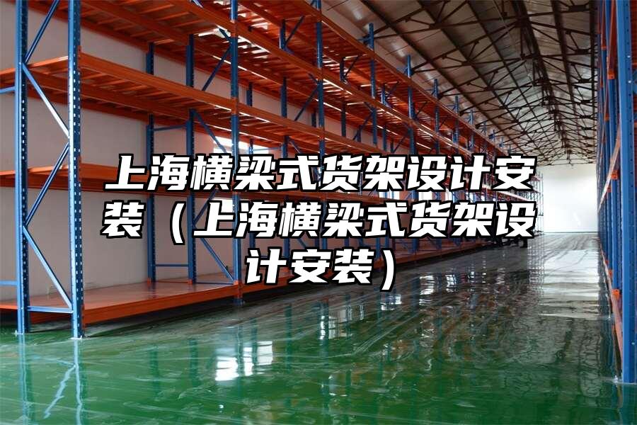 上海橫梁式貨架設計安裝（上海橫梁式貨架設計安裝）