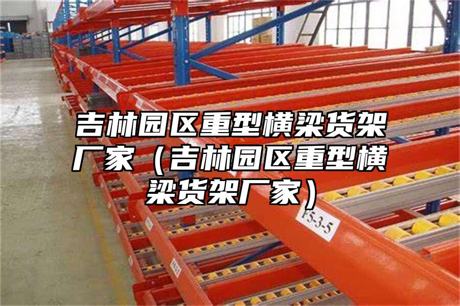 吉林園區重型橫梁貨架廠家（吉林園區重型橫梁貨架廠家）