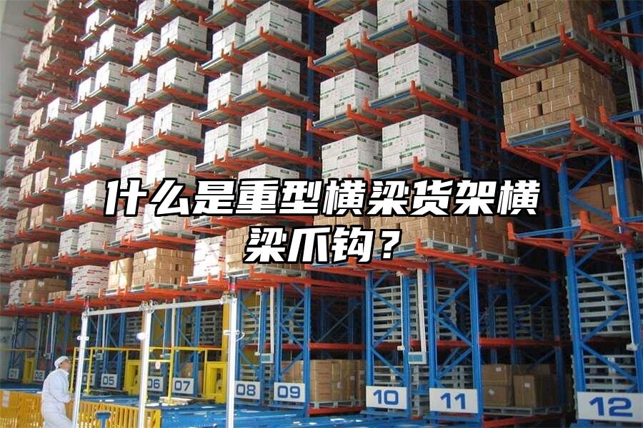 什么是重型橫梁貨架橫梁爪鉤？
