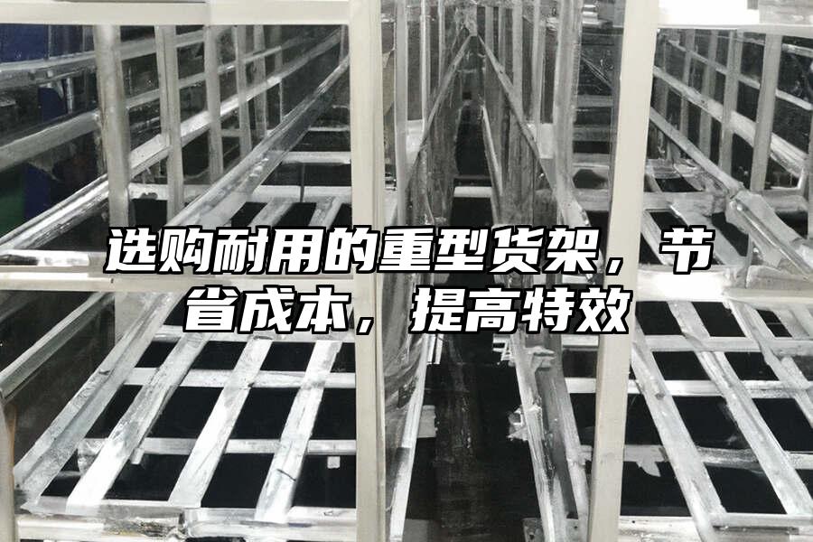 選購耐用的重型貨架，節省成本，提高特效