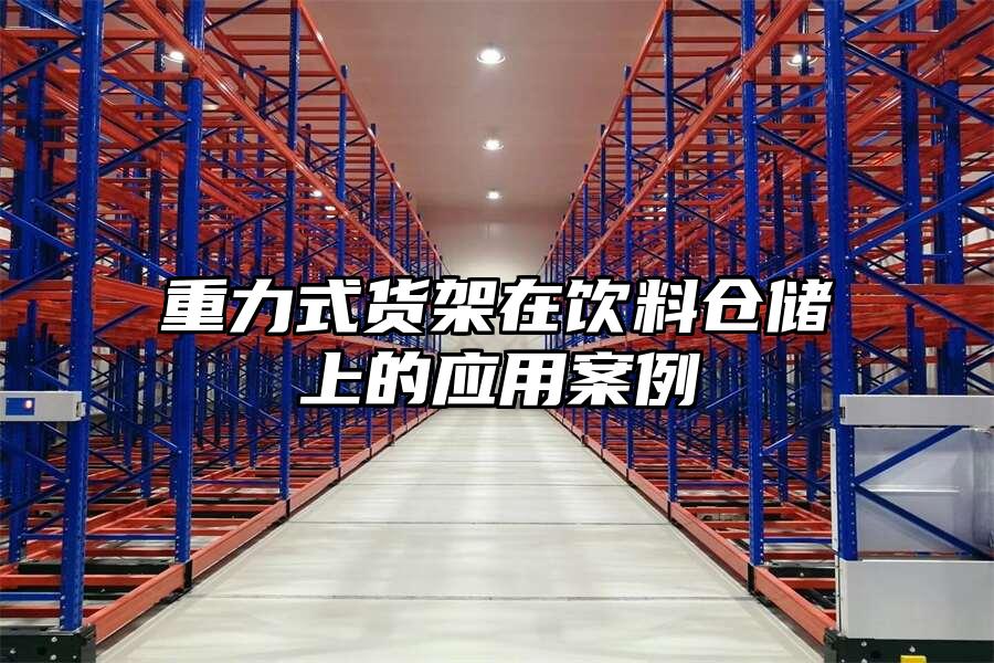 重力式貨架在飲料倉儲上的應(yīng)用案例