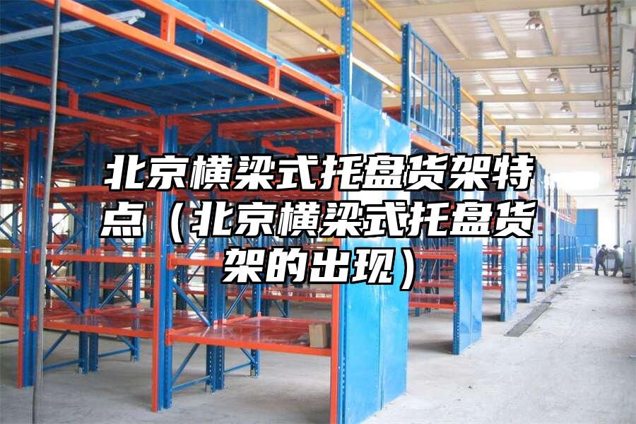 北京橫梁式托盤貨架特點（北京橫梁式托盤貨架的出現）