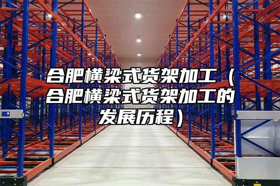 合肥橫梁式貨架加工（合肥橫梁式貨架加工的發(fā)展歷程）