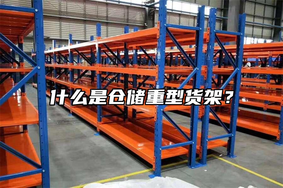 什么是倉(cāng)儲(chǔ)重型貨架？