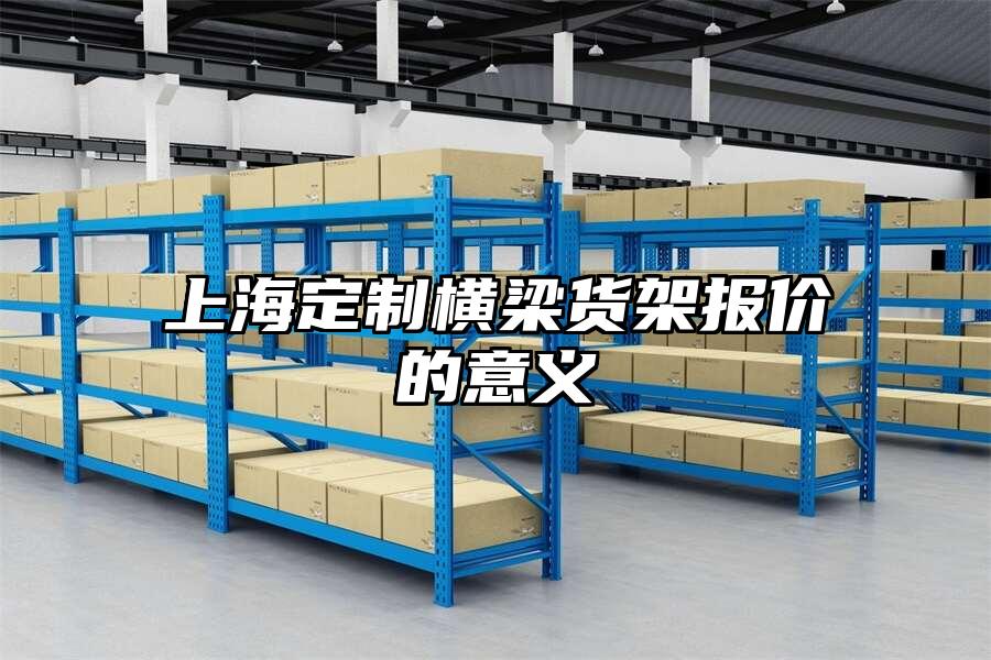 上海定制橫梁貨架報(bào)價(jià)的意義