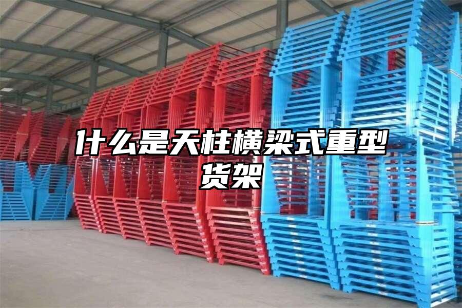 什么是天柱橫梁式重型貨架