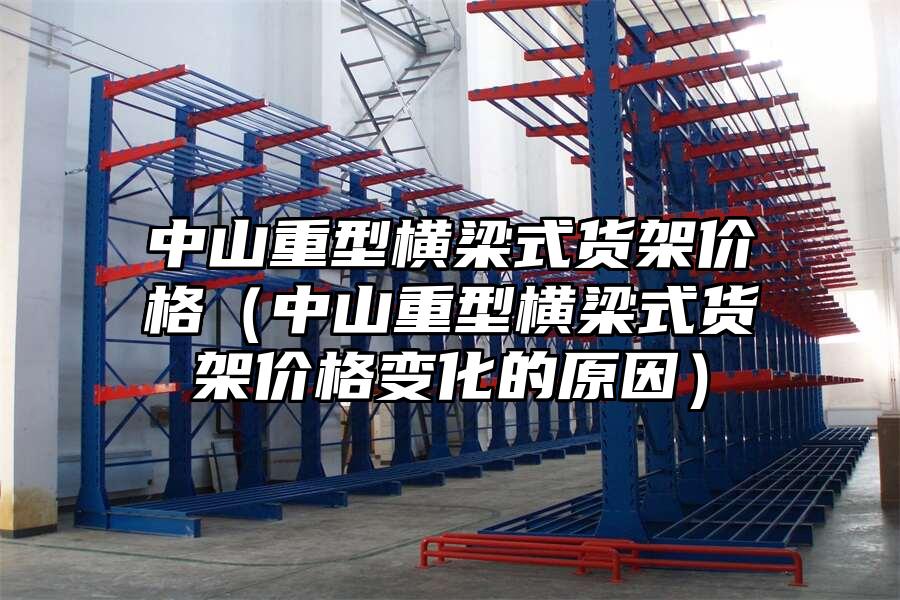 中山重型橫梁式貨架價格（中山重型橫梁式貨架價格變化的原因）