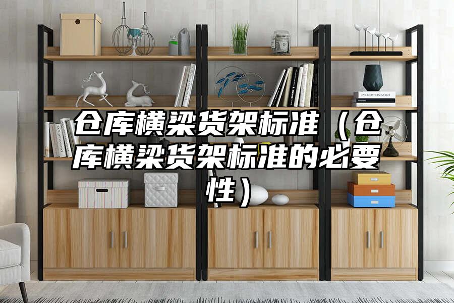 倉庫橫梁貨架標準（倉庫橫梁貨架標準的必要性）