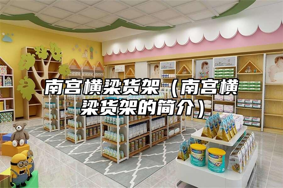 南宮橫梁貨架（南宮橫梁貨架的簡介）
