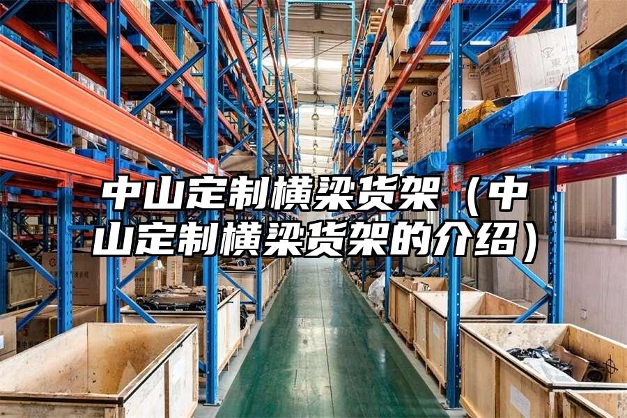 中山定制橫梁貨架（中山定制橫梁貨架的介紹）