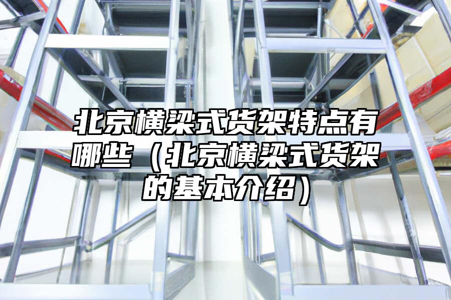 北京橫梁式貨架特點(diǎn)有哪些（北京橫梁式貨架的基本介紹）