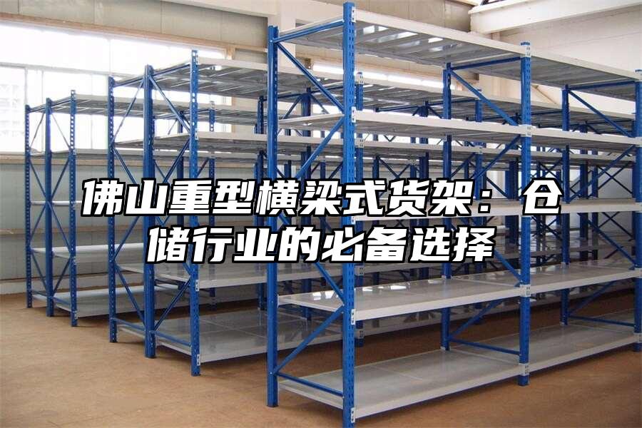 佛山重型橫梁式貨架：倉儲行業的必備選擇