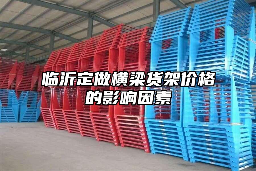 臨沂定做橫梁貨架價格的影響因素