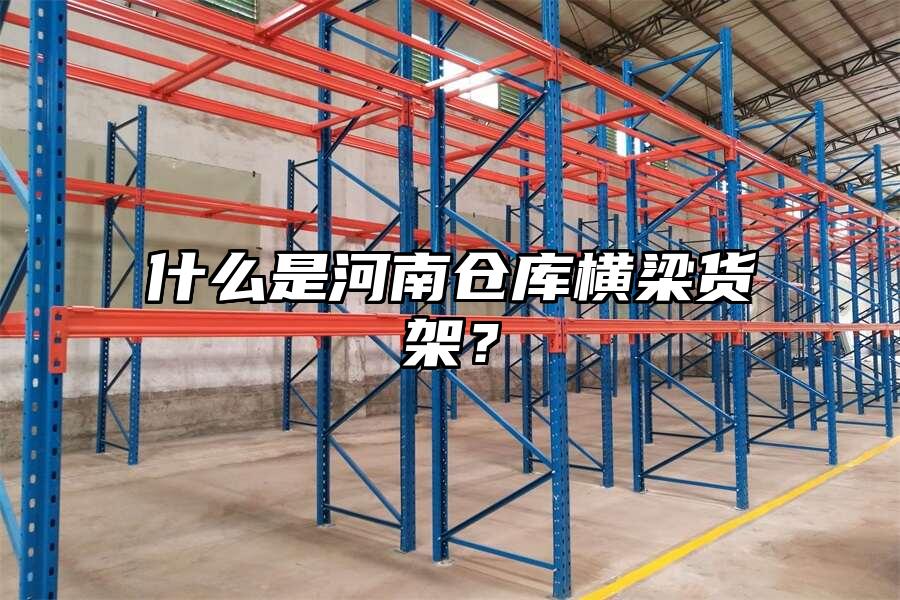 什么是河南倉庫橫梁貨架？