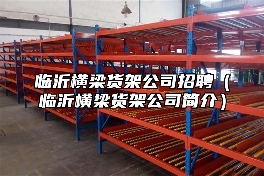 臨沂橫梁貨架公司招聘（臨沂橫梁貨架公司簡介）