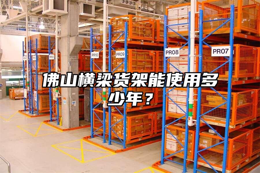 佛山橫梁貨架能使用多少年？