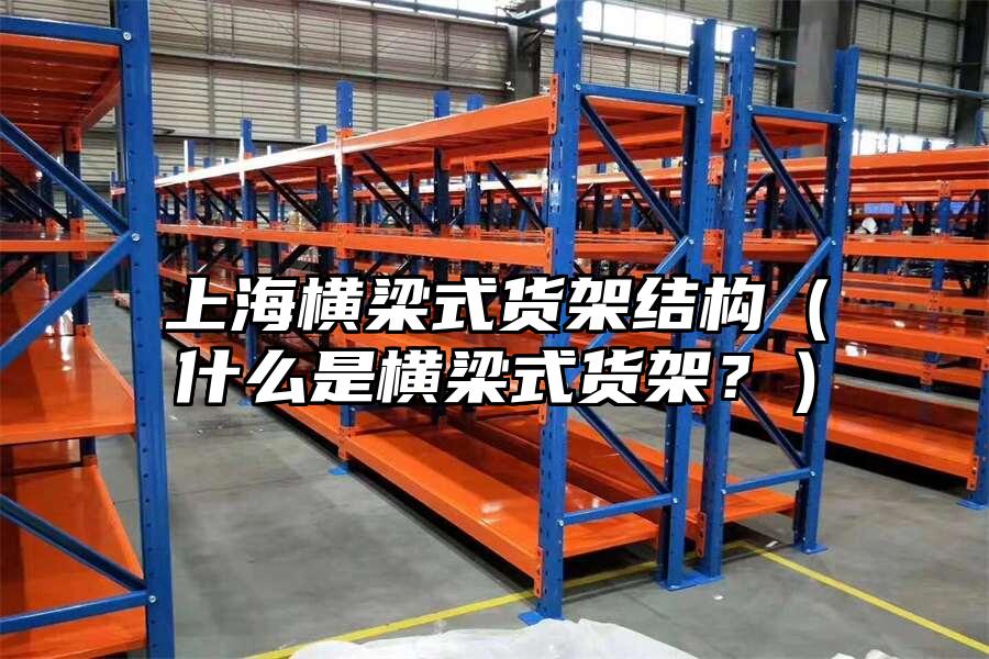 上海橫梁式貨架結構（什么是橫梁式貨架？）