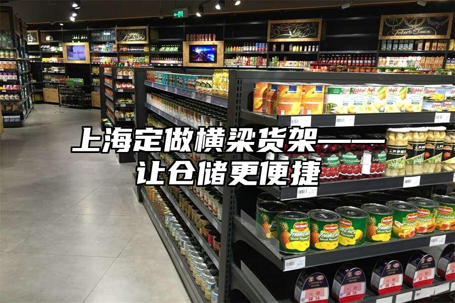 上海定做橫梁貨架——讓倉儲更便捷