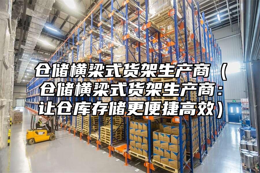 倉儲橫梁式貨架生產商（倉儲橫梁式貨架生產商：讓倉庫存儲更便捷高效）