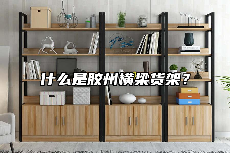 什么是膠州橫梁貨架？