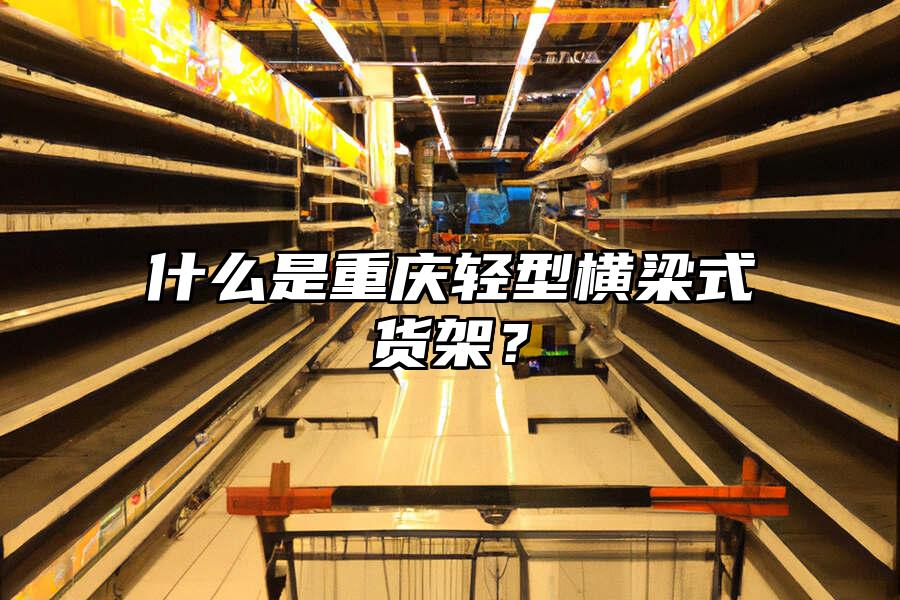 什么是重慶輕型橫梁式貨架？