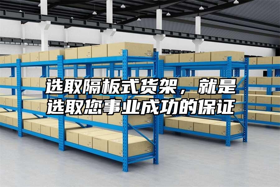選取隔板式貨架，就是選取您事業成功的保證