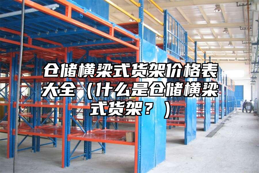 倉儲橫梁式貨架價格表大全（什么是倉儲橫梁式貨架？）