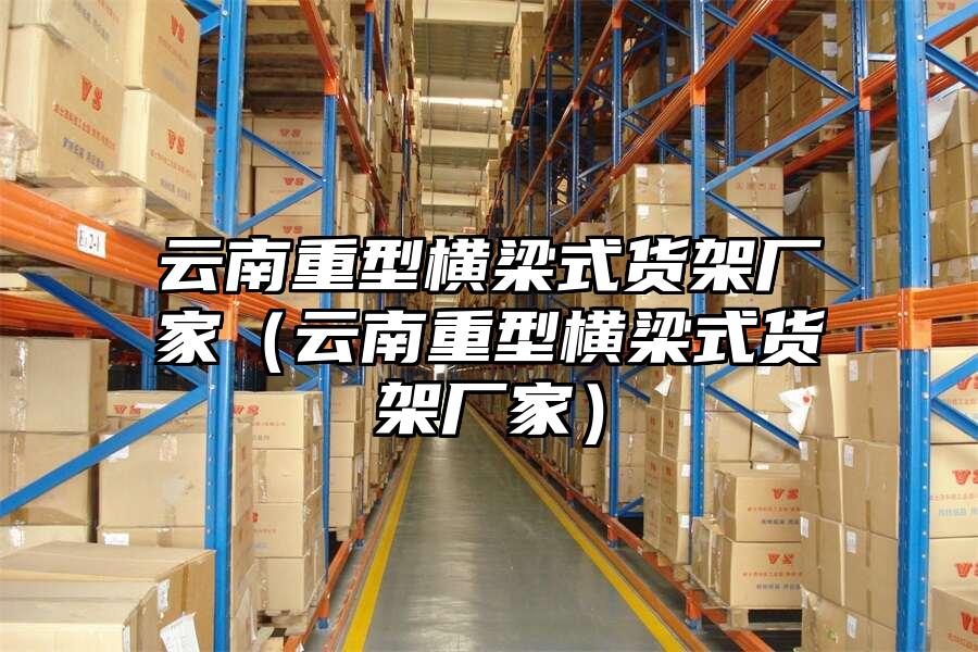 云南重型橫梁式貨架廠家（云南重型橫梁式貨架廠家）