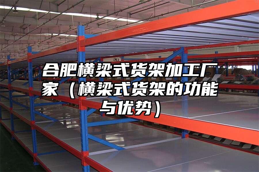 合肥橫梁式貨架加工廠家（橫梁式貨架的功能與優勢）