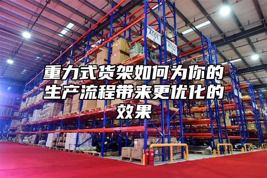 重力式貨架如何為你的生產(chǎn)流程帶來更優(yōu)化的效果