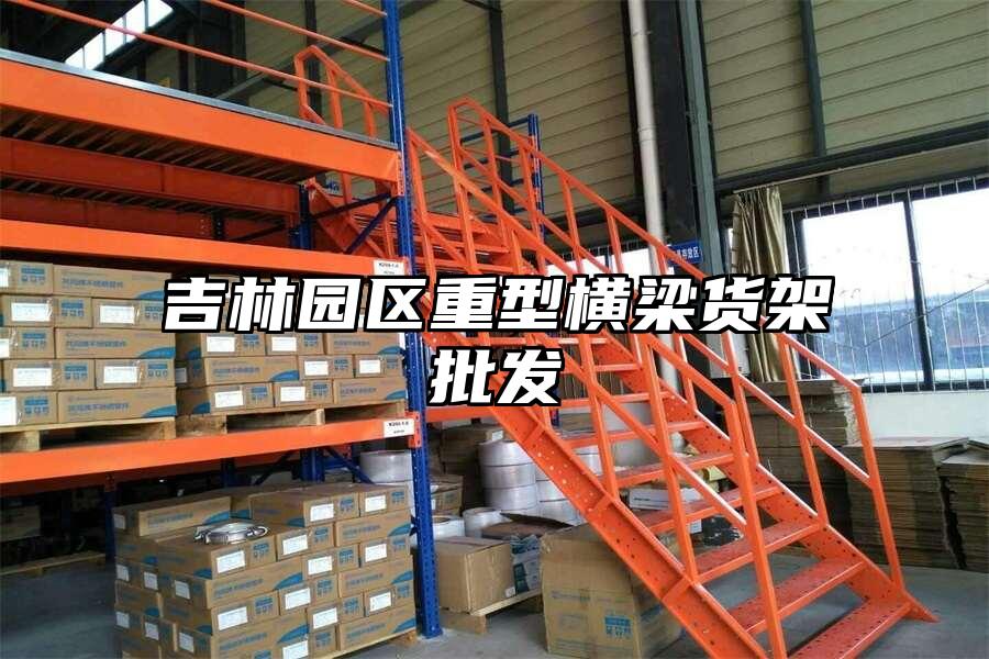 吉林園區重型橫梁貨架批發