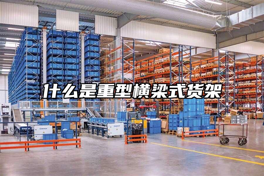 什么是重型橫梁式貨架