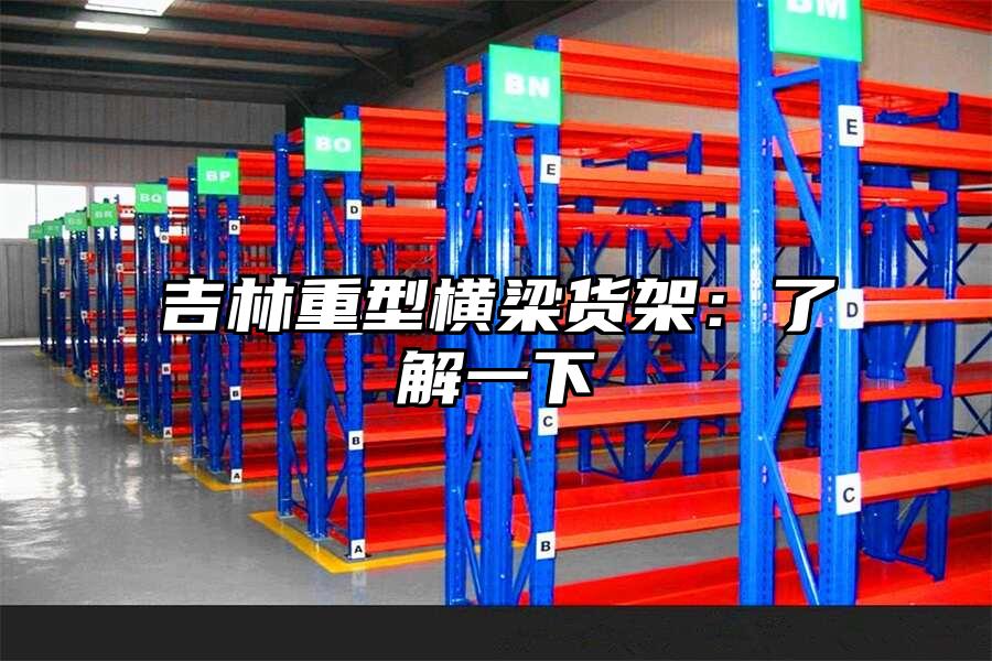 吉林重型橫梁貨架：了解一下