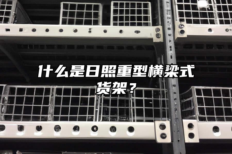 什么是日照重型橫梁式貨架？