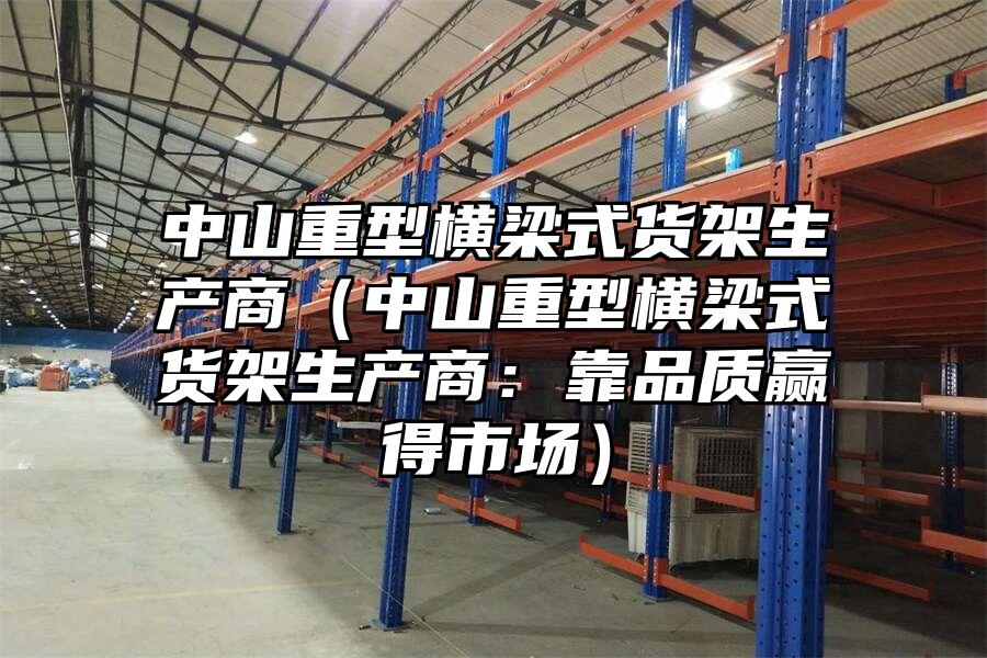 中山重型橫梁式貨架生產商（中山重型橫梁式貨架生產商：靠品質贏得市場）