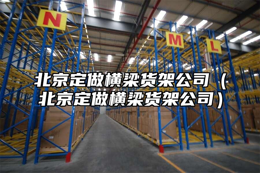 北京定做橫梁貨架公司（北京定做橫梁貨架公司）