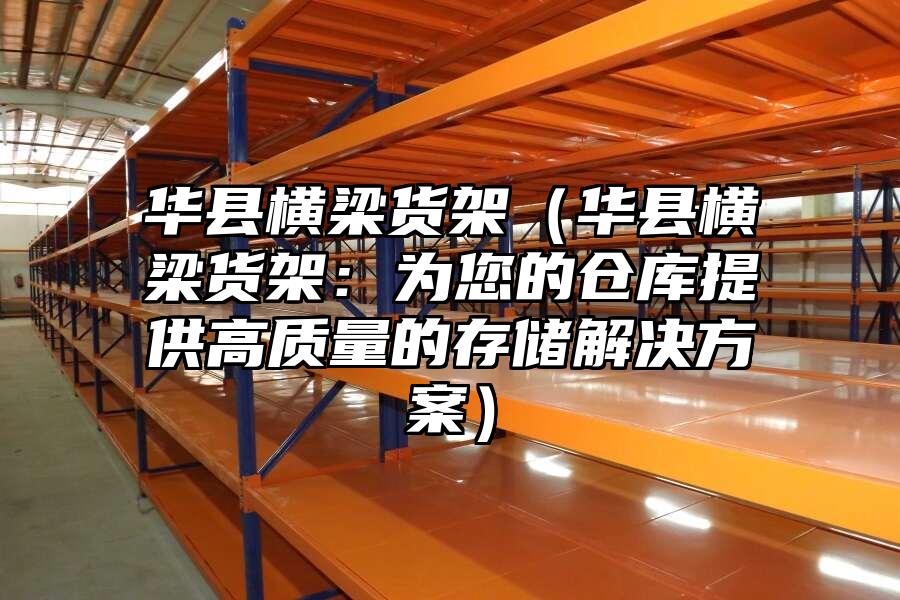 華縣橫梁貨架（華縣橫梁貨架：為您的倉庫提供高質量的存儲解決方案）