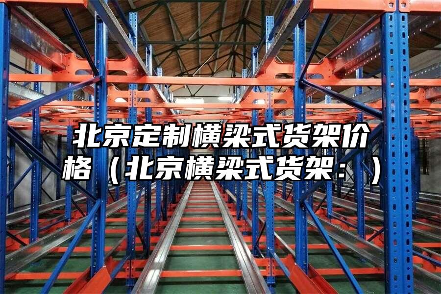 北京定制橫梁式貨架價(jià)格（北京橫梁式貨架：）